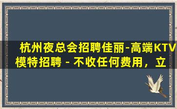 杭州夜总会招聘佳丽-高端KTV模特招聘 - 不收任何费用，立